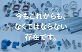 今もこれからも、なくてはならない存在です。